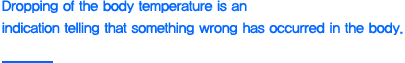 Dropping of the body temperature is an indication telling that something wrong has occurred in the body.